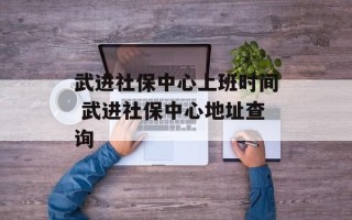 武进社保中心上班时间 武进社保中心地址查询
