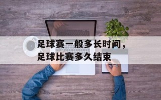 足球赛一般多长时间，足球比赛多久结束