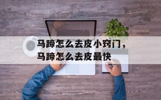 马蹄怎么去皮小窍门，马蹄怎么去皮最快