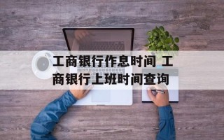 工商银行作息时间 工商银行上班时间查询