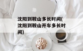 沈阳到鞍山多长时间(沈阳到鞍山开车多长时间)