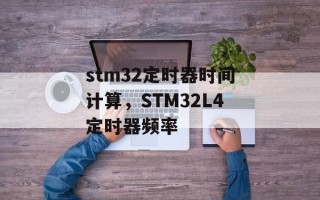stm32定时器时间计算，STM32L4定时器频率