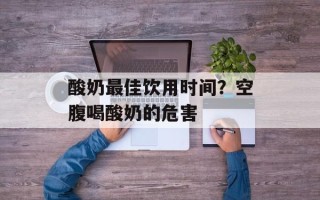 酸奶最佳饮用时间？空腹喝酸奶的危害