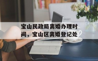 宝山民政局离婚办理时间，宝山区离婚登记处