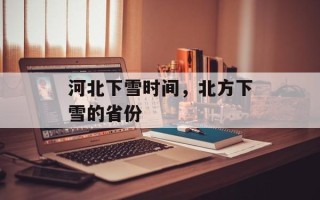 河北下雪时间，北方下雪的省份
