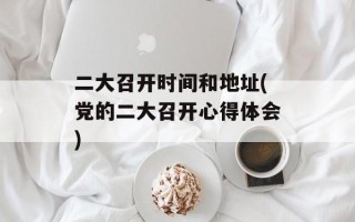 二大召开时间和地址(党的二大召开心得体会)