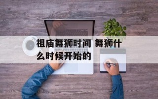 祖庙舞狮时间 舞狮什么时候开始的