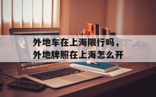 外地车在上海限行吗，外地牌照在上海怎么开