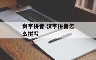 贵字拼音 汉字拼音怎么拼写