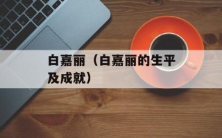 白嘉丽（白嘉丽的生平及成就）
