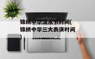 锦绣中华泼水节时间(锦绣中华三大表演时间)