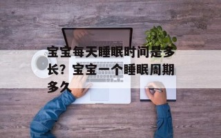 宝宝每天睡眠时间是多长？宝宝一个睡眠周期多久