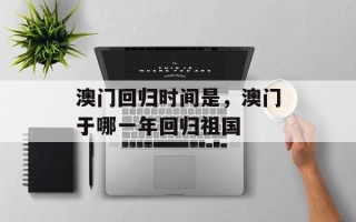 澳门回归时间是，澳门于哪一年回归祖国