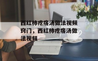 西红柿疙瘩汤做法视频窍门，西红柿疙瘩汤做法视频