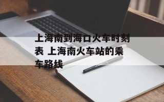 上海南到海口火车时刻表 上海南火车站的乘车路线