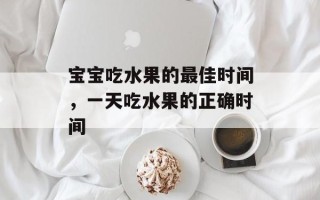 宝宝吃水果的最佳时间，一天吃水果的正确时间