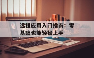 远程应用入门指南：零基础也能轻松上手