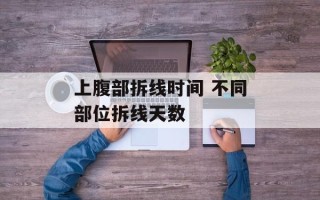 上腹部拆线时间 不同部位拆线天数