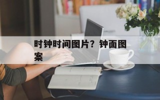 时钟时间图片？钟面图案