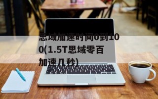 思域加速时间0到100(1.5T思域零百加速几秒)