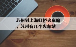 苏州到上海虹桥火车站，苏州有几个火车站
