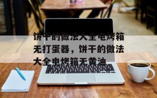 饼干的做法大全电烤箱无打蛋器，饼干的做法大全电烤箱无黄油