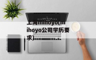 上海mihoyo(mihoyo公司学历要求)