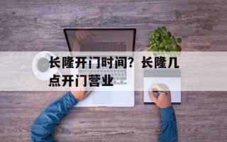 长隆开门时间？长隆几点开门营业