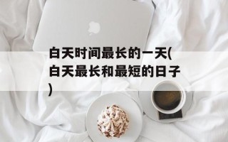 白天时间最长的一天(白天最长和最短的日子)