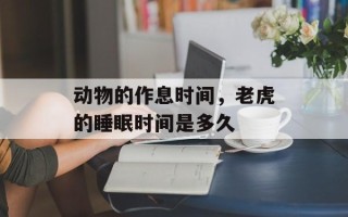 动物的作息时间，老虎的睡眠时间是多久