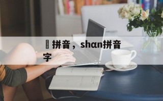 虰拼音，shαn拼音字