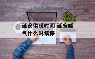 延安供暖时间 延安暖气什么时候停