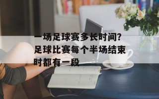 一场足球赛多长时间？足球比赛每个半场结束时都有一段