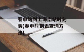 春申站到上海南站时刻表(春申时刻表查询方法)