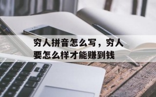 穷人拼音怎么写，穷人要怎么样才能赚到钱
