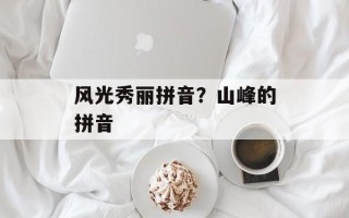 风光秀丽拼音？山峰的拼音