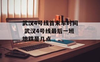 武汉4号线首末车时间 武汉4号线最后一班地铁是几点