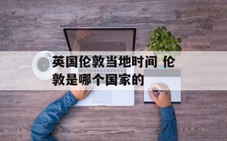 英国伦敦当地时间 伦敦是哪个国家的
