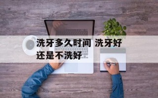 洗牙多久时间 洗牙好还是不洗好