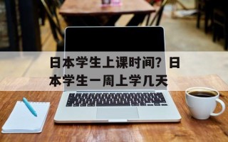 日本学生上课时间？日本学生一周上学几天