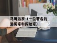 马可波罗（一位著名的游历家和探险家）