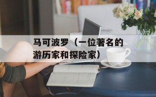 马可波罗（一位著名的游历家和探险家）
