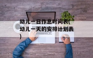 幼儿一日作息时间表(幼儿一天的安排计划表)