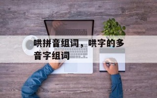 哄拼音组词，哄字的多音字组词