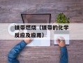 镁带燃烧（镁带的化学反应及应用）