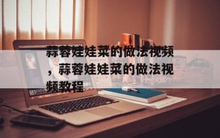 蒜蓉娃娃菜的做法视频，蒜蓉娃娃菜的做法视频教程