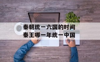 秦朝统一六国的时间 秦王哪一年统一中国