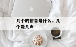 几个的拼音是什么，几个是几声