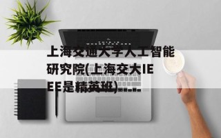 上海交通大学人工智能研究院(上海交大IEEE是精英班)