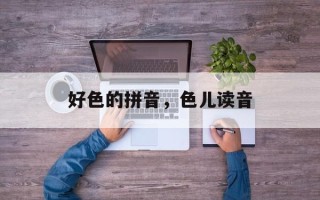 好色的拼音，色儿读音